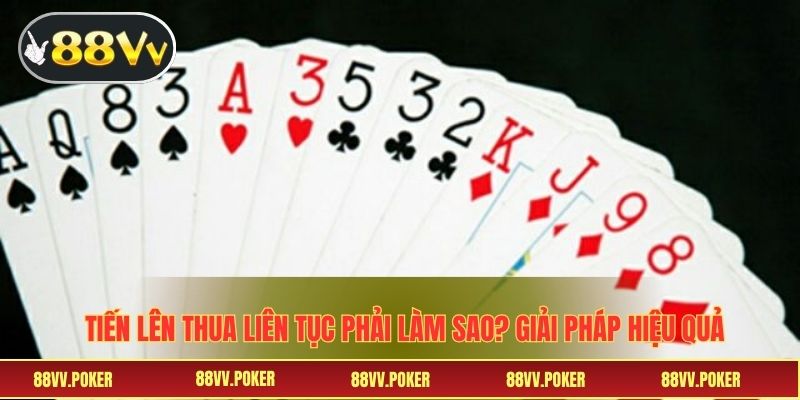 tiến lên thua liên tục phải làm sao